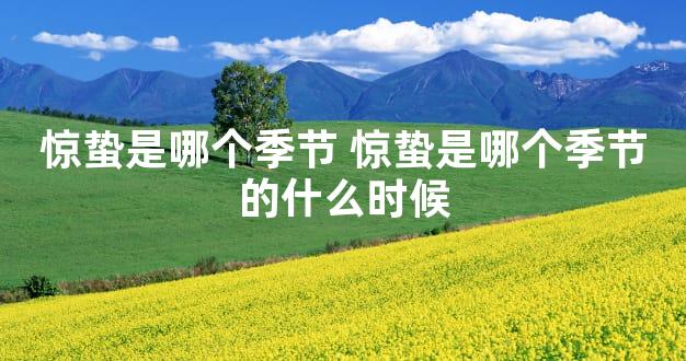 惊蛰是哪个季节 惊蛰是哪个季节的什么时候